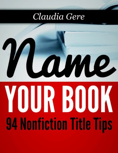 Claudia Gere's "Name Your Book: 94 Nonfiction Title Tips" is available from Amazon.